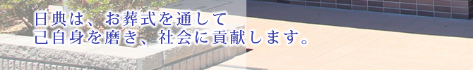 日典は、お葬式を通して己自身を磨き、社会に貢献します。