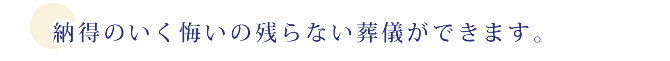 納得のいく悔いの残らない葬儀ができます。