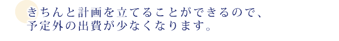 きちんと計画を立てることができるので、予定外の出費が少なくなります。